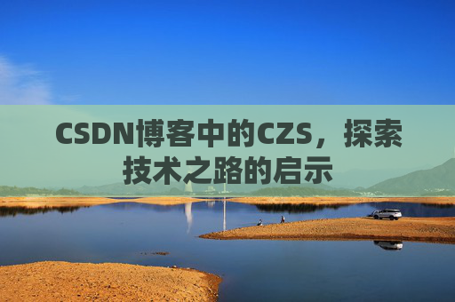 CSDN博客中的CZS，探索技术之路的启示