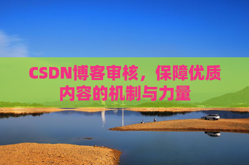 CSDN博客审核，保障优质内容的机制与力量